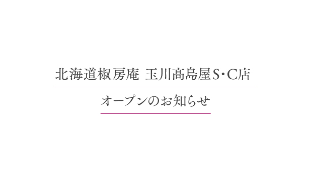北海道 椒房庵 玉川髙島屋S・C店　10月1日(火)期間限定オープン